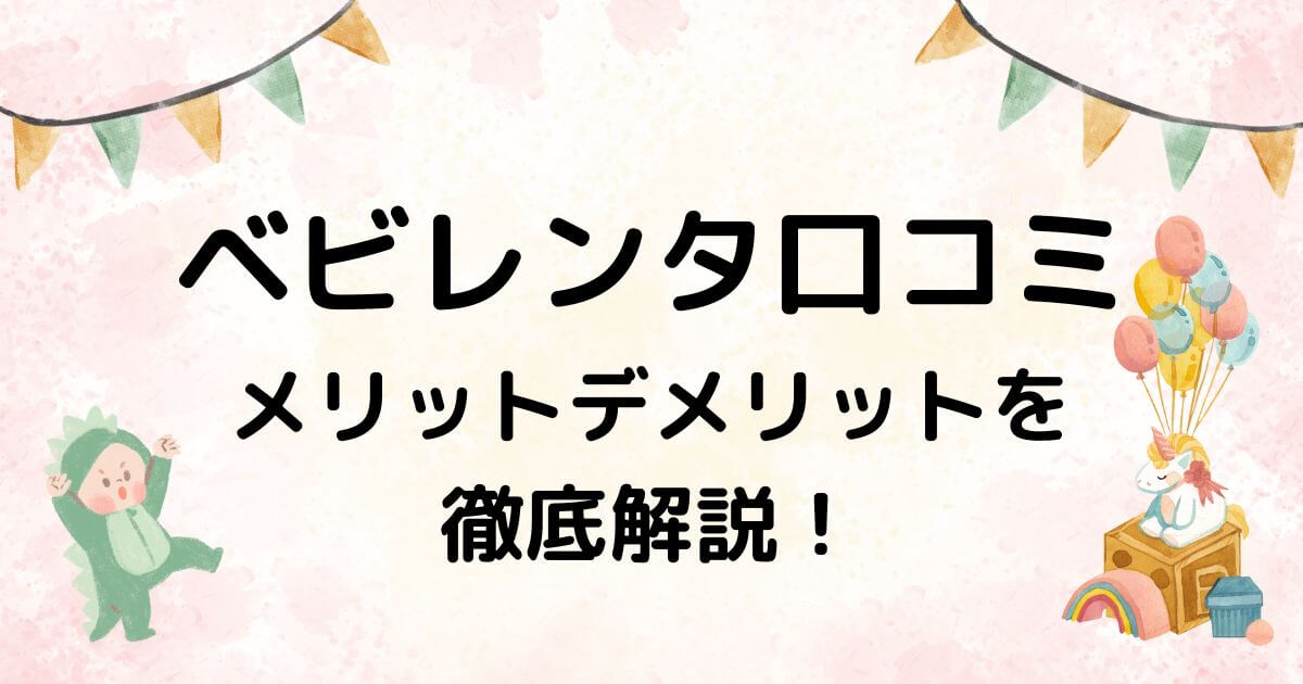 ベビレンタの口コミを徹底解説！メリット・デメリットと賢く使うコツ