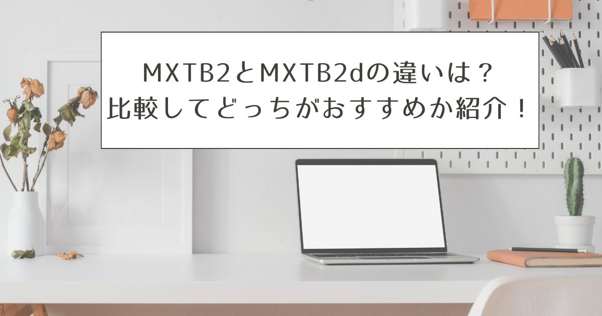 MXTB2とMXTB2dの違いは？比較してどっちがおすすめか紹介！