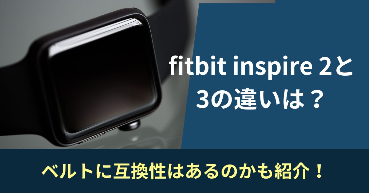 fitbit inspire 2と3の違いは？ベルトに互換性はあるのかも紹介！